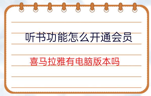 听书功能怎么开通会员 喜马拉雅有电脑版本吗？